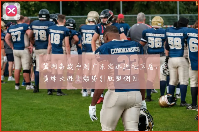 篮网备战冲刺广东宏远迎社区盾,黄蜂大胜止颓势引联盟侧 - MK体育官方网站