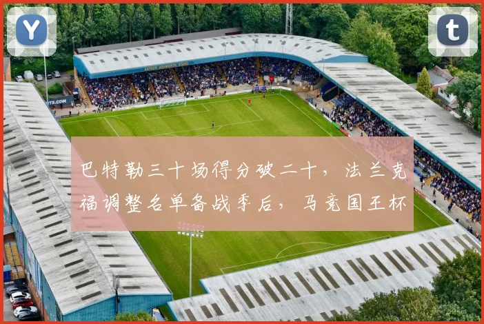 巴特勒三十场得分破二十,法兰克福调整名单备战季后,马竞 - MK体育官方网站